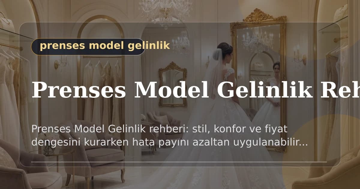 Prenses Model Gelinlik Rehberi - Prenses Model Gelinlik rehberi: stil, konfor ve fiyat dengesini kurar...